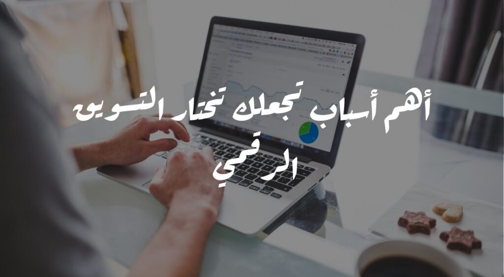 أهم أسباب تجعلك تختار التسويق الرقمي